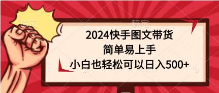 2024快手图文带货，简单易上手，小白也轻松可以日入500+速创网赚项目-副业赚钱-互联网创业-资源整合速创园