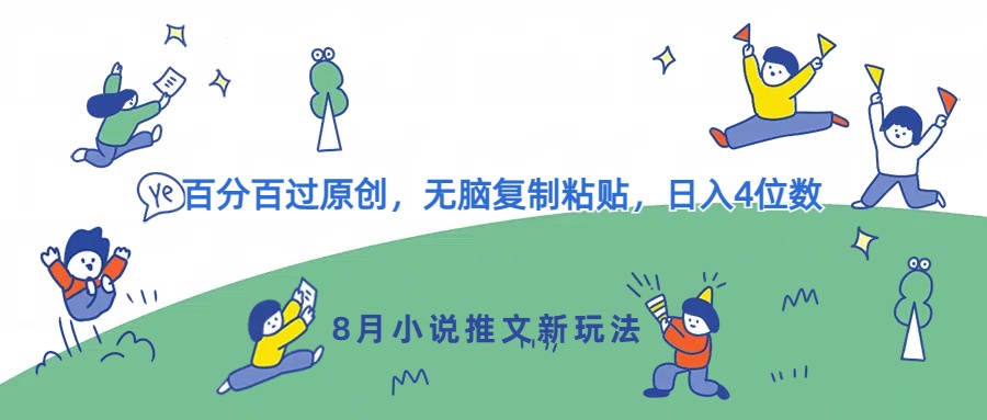 8月小说推文新玩法，百分百过原创，无脑复制粘贴，日入4位数速创网赚项目-副业赚钱-互联网创业-资源整合速创园