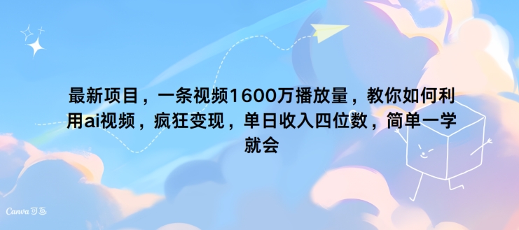 最新项目，一条视频1600万播放量，教你如何利用 ai视频，疯狂变现，简单一学就会速创网赚项目-副业赚钱-互联网创业-资源整合速创园