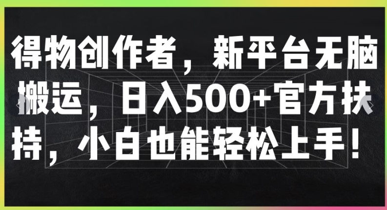 得物创作者，新平台无脑搬运，日入500+官方扶持，小白也能轻松上手速创网赚项目-副业赚钱-互联网创业-资源整合速创园
