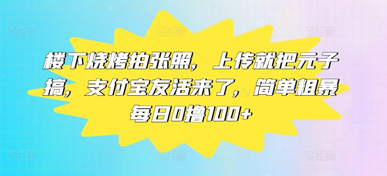 楼下烧烤拍张照，上传就把元子搞，支付宝友活来了，简单粗暴每日0撸100+速创网赚项目-副业赚钱-互联网创业-资源整合速创园