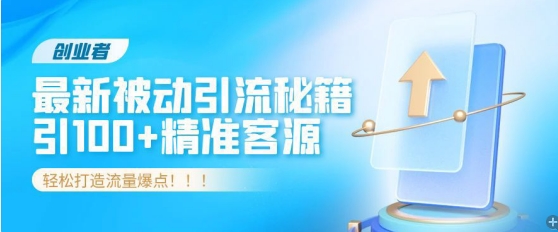 创业者必看，解锁最新被动引流秘籍，日引100+精准客源，轻松打造流量爆点!速创网赚项目-副业赚钱-互联网创业-资源整合速创园