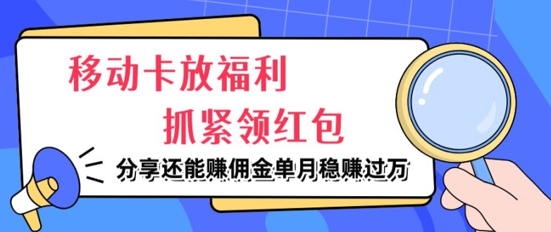 移动卡放福利，抓紧领红包，分享还能赚佣金，妥妥的信息差，单月稳赚过W速创网赚项目-副业赚钱-互联网创业-资源整合速创园