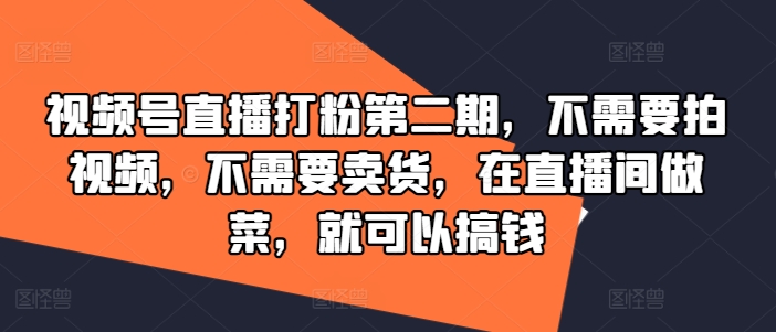 视频号直播打粉第二期，不需要拍视频，不需要卖货，在直播间做菜，就可以搞钱速创网赚项目-副业赚钱-互联网创业-资源整合速创园