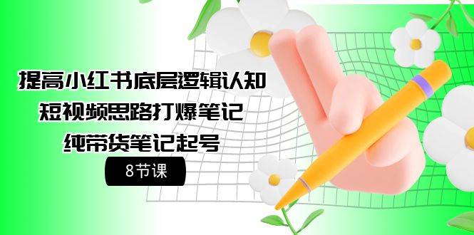 提高小红书底层逻辑认知+短视频思路打爆笔记+纯带货笔记起号（8节课）速创网赚项目-副业赚钱-互联网创业-资源整合速创园