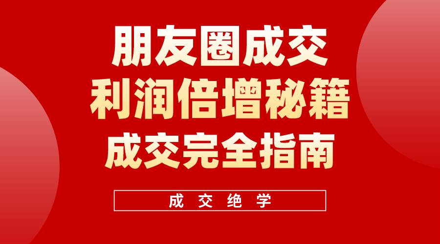 【白龙笔记】朋友圈成交利润倍增秘籍（无水印）速创网赚项目-副业赚钱-互联网创业-资源整合速创园