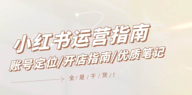 小红书运营指南，账号定位/开店指南/优质笔记/没有套路，全是经验速创网赚项目-副业赚钱-互联网创业-资源整合速创园