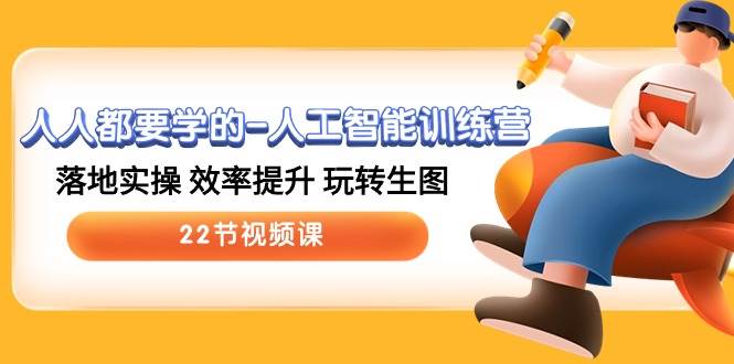 人人都要学的-人工智能训练营，落地实操 效率提升 玩转生图 (22节视频课)速创网赚项目-副业赚钱-互联网创业-资源整合速创园