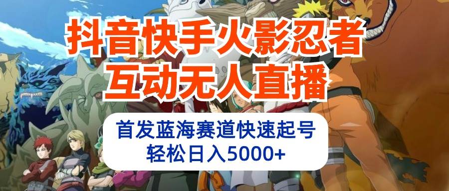 抖音快手火影忍者互动无人直播 蓝海赛道快速起号 日入5000+教程+软件+素材速创网赚项目-副业赚钱-互联网创业-资源整合速创园