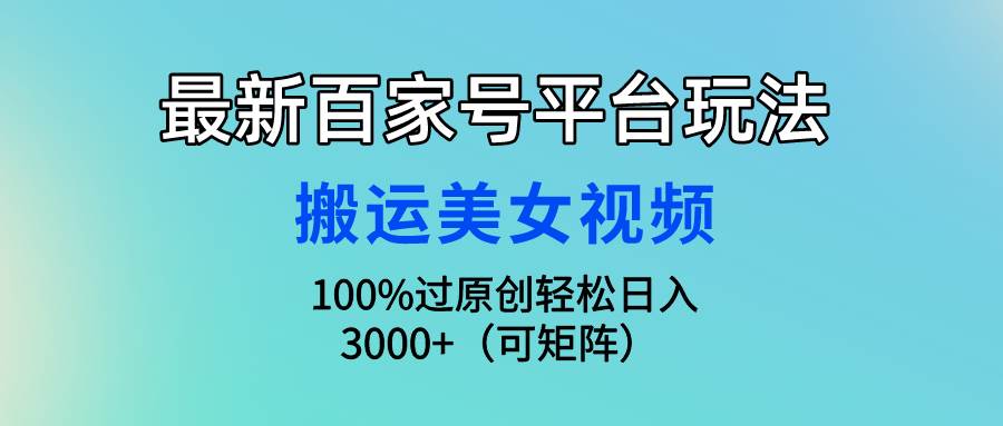 最新百家号平台玩法，搬运美女视频100%过原创大揭秘，轻松日入3000+（可…速创网赚项目-副业赚钱-互联网创业-资源整合速创园