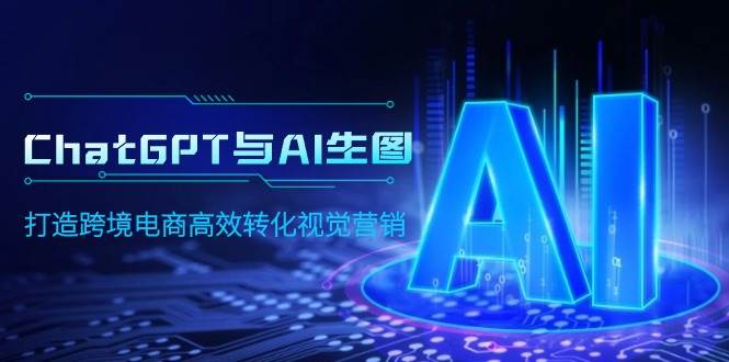 ChatGPT与AI生图，打造跨境电商高效转化视觉营销速创网赚项目-副业赚钱-互联网创业-资源整合速创园