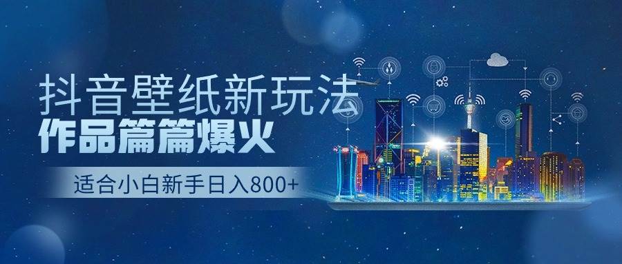 抖音壁纸号新玩法，作品篇篇爆火，日收益500+速创网赚项目-副业赚钱-互联网创业-资源整合速创园