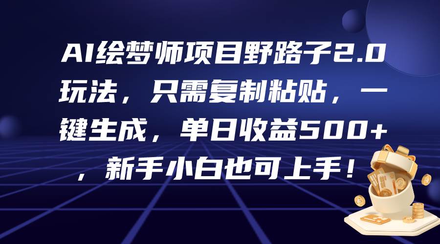 AI绘梦师项目野路子2.0玩法，只需复制粘贴，一键生成，单日收益500+，新…速创网赚项目-副业赚钱-互联网创业-资源整合速创园