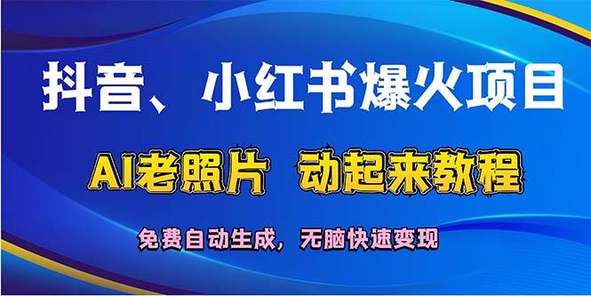 抖音、小红书爆火项目：AI老照片动起来教程，免费自动生成，无脑快速变…速创网赚项目-副业赚钱-互联网创业-资源整合速创园