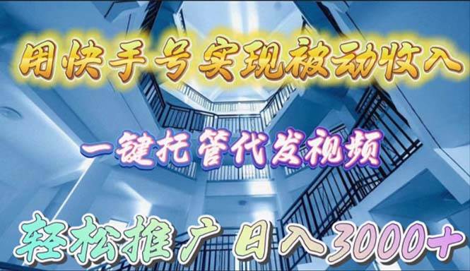 用快手号实现被动收入，一键托管代发视频，轻松推广日入3000+速创网赚项目-副业赚钱-互联网创业-资源整合速创园