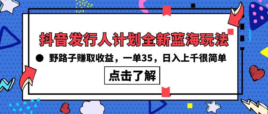 抖音发行人计划全新蓝海玩法，野路子赚取收益，一单35，日入上千很简单!速创网赚项目-副业赚钱-互联网创业-资源整合速创园