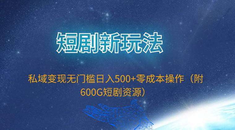 短剧新玩法，私域变现无门槛日入500+零成本操作（附600G短剧资源）速创网赚项目-副业赚钱-互联网创业-资源整合速创园