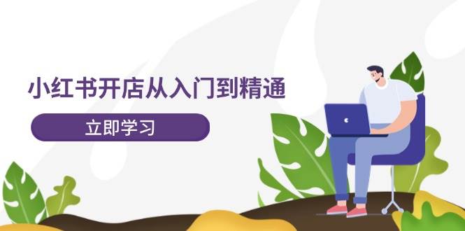 小红书开店从入门到精通，快速掌握小红书店铺运营，实现开店创收-202节课速创网赚项目-副业赚钱-互联网创业-资源整合速创园
