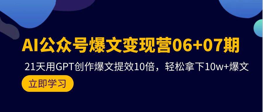 AI公众号爆文变现营06+07期，21天用GPT创作爆文提效10倍，轻松拿下10w+爆文速创网赚项目-副业赚钱-互联网创业-资源整合速创园