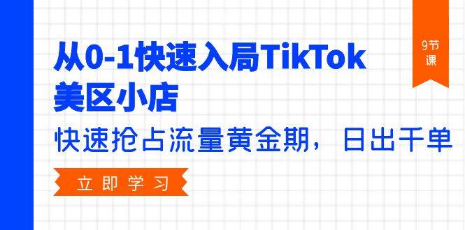 从0-1快速入局TikTok美区小店，快速抢占流量黄金期，日出千单（9节课）速创网赚项目-副业赚钱-互联网创业-资源整合速创园