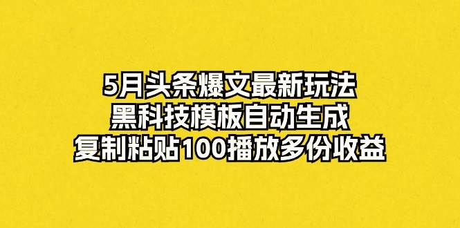 5月头条爆文最新玩法，黑科技模板自动生成，复制粘贴100播放多份收益速创网赚项目-副业赚钱-互联网创业-资源整合速创园