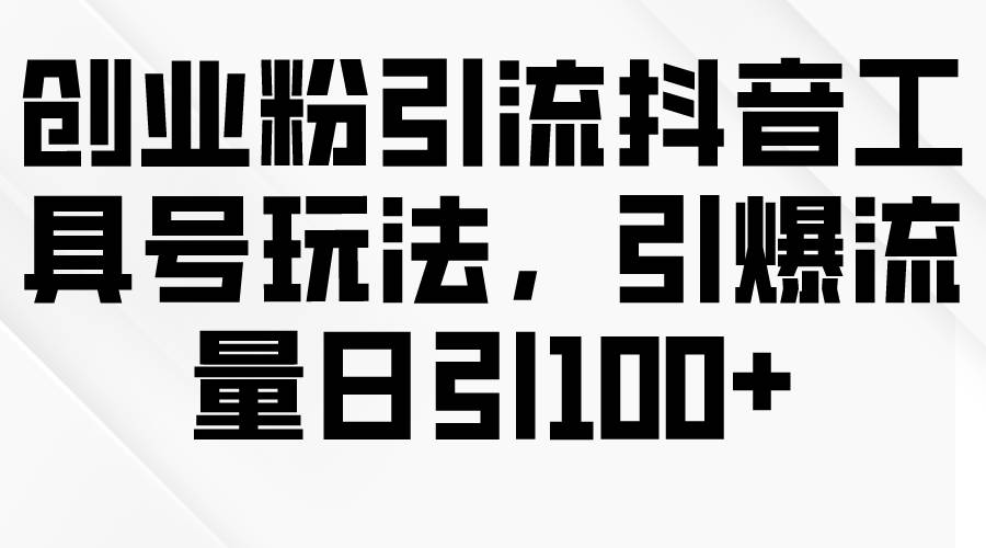 创业粉引流抖音工具号玩法，引爆流量日引100+速创网赚项目-副业赚钱-互联网创业-资源整合速创园