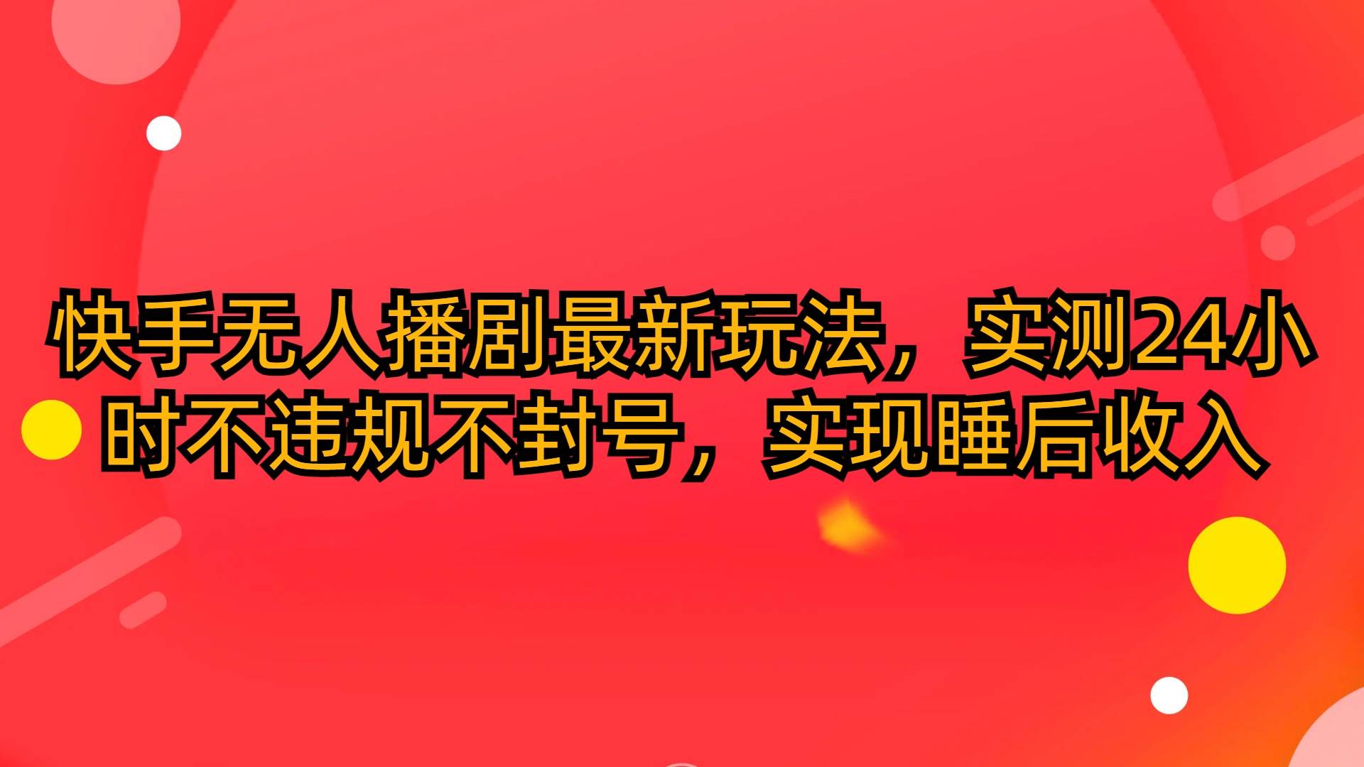 快手无人播剧最新玩法，实测24小时不违规不封号，实现睡后收入速创网赚项目-副业赚钱-互联网创业-资源整合速创园
