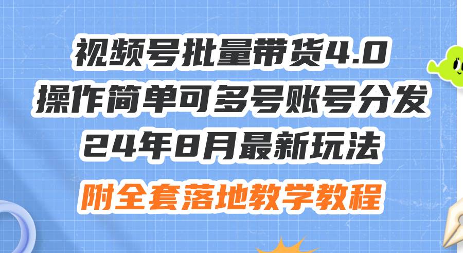 24年8月最新玩法视频号批量带货4.0，操作简单可多号账号分发，附全套落…速创网赚项目-副业赚钱-互联网创业-资源整合速创园