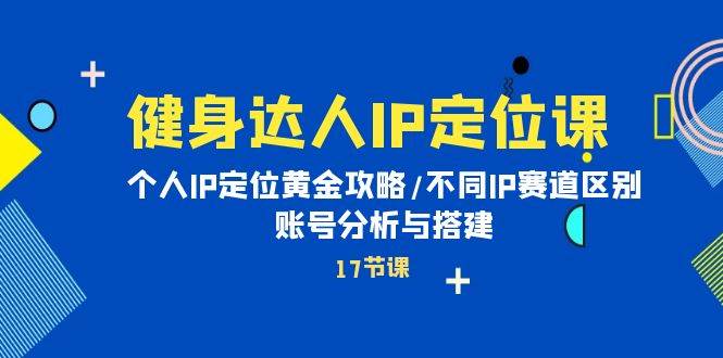 健身达人IP定位课：个人IP定位黄金攻略/不同IP赛道区别/账号分析与搭建速创网赚项目-副业赚钱-互联网创业-资源整合速创园