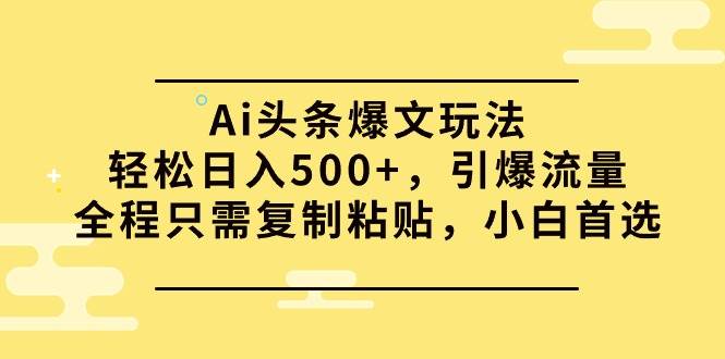 Ai头条爆文玩法，轻松日入500+，引爆流量全程只需复制粘贴，小白首选速创网赚项目-副业赚钱-互联网创业-资源整合速创园