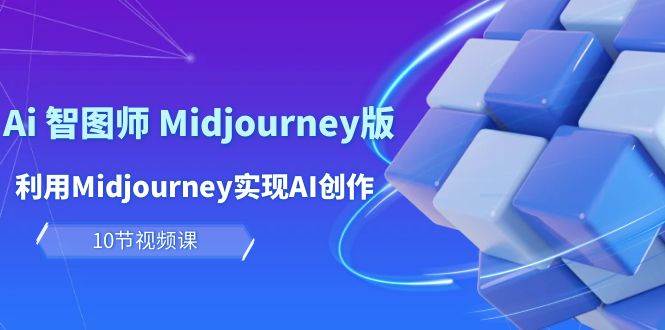 玩赚Ai 智图师 Midjourney版：利用Midjourney实现AI创作及变现（10节课）速创网赚项目-副业赚钱-互联网创业-资源整合速创园
