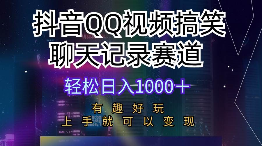 抖音QQ视频搞笑聊天记录赛道 有趣好玩 新手上手就可以变现 轻松日入1000＋速创网赚项目-副业赚钱-互联网创业-资源整合速创园