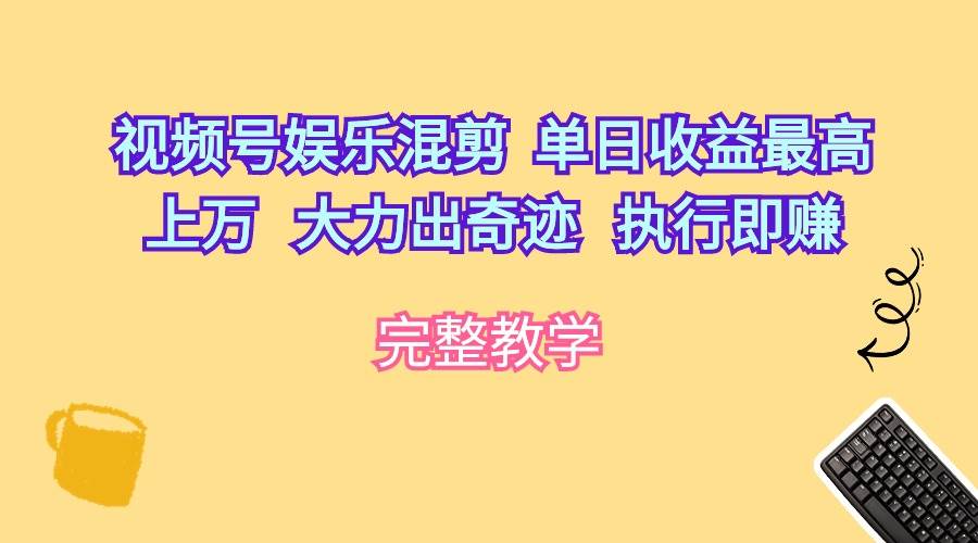 视频号娱乐混剪  单日收益最高上万   大力出奇迹   执行即赚速创网赚项目-副业赚钱-互联网创业-资源整合速创园