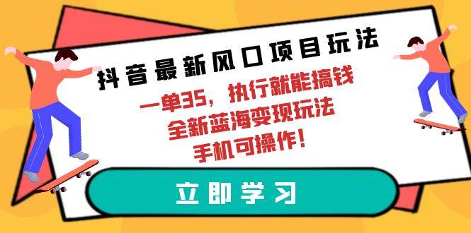 抖音最新风口项目玩法，一单35，执行就能搞钱 全新蓝海变现玩法 手机可操作速创网赚项目-副业赚钱-互联网创业-资源整合速创园