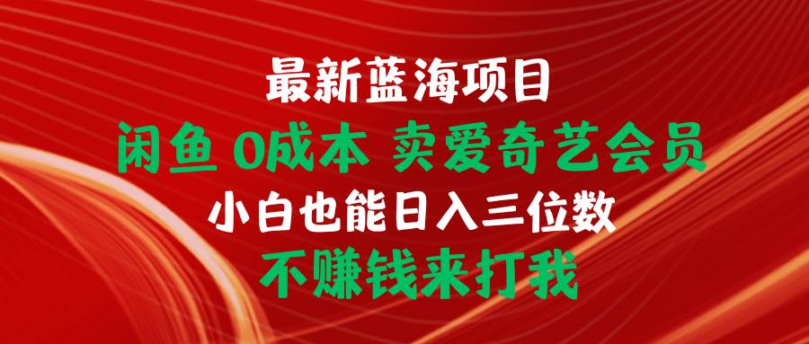 最新蓝海项目 闲鱼0成本 卖爱奇艺会员 小白也能入三位数 不赚钱来打我速创网赚项目-副业赚钱-互联网创业-资源整合速创园