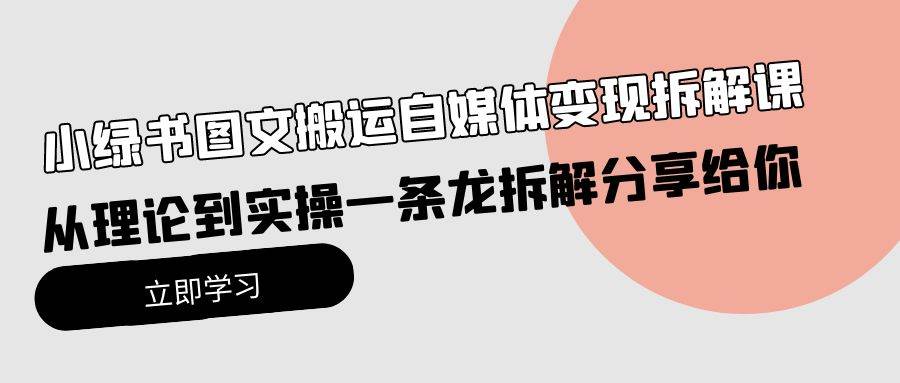 小绿书图文搬运自媒体变现拆解课，从理论到实操一条龙拆解分享给你速创网赚项目-副业赚钱-互联网创业-资源整合速创园