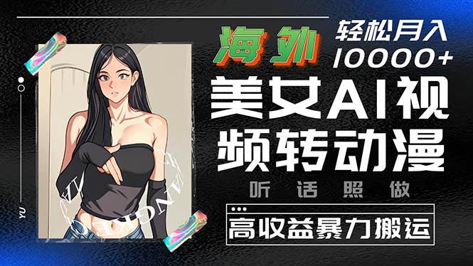 海外美女AI视频转动漫，高收益暴力搬运，听话照做，轻松月入10000+速创网赚项目-副业赚钱-互联网创业-资源整合速创园