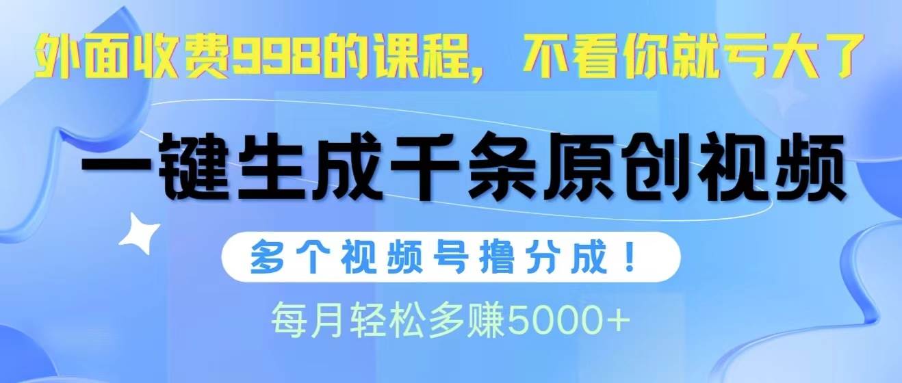 视频号软件辅助日产1000条原创视频，多个账号撸分成收益，每个月多赚5000+速创网赚项目-副业赚钱-互联网创业-资源整合速创园