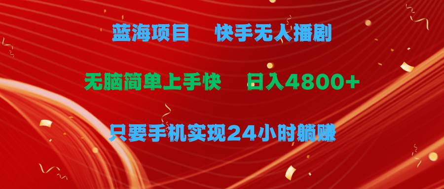 蓝海项目，快手无人播剧，一天收益4800+，手机也能实现24小时躺赚，无脑…速创网赚项目-副业赚钱-互联网创业-资源整合速创园