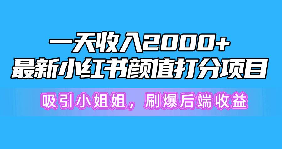 一天收入2000+，最新小红书颜值打分项目，吸引小姐姐，刷爆后端收益速创网赚项目-副业赚钱-互联网创业-资源整合速创园
