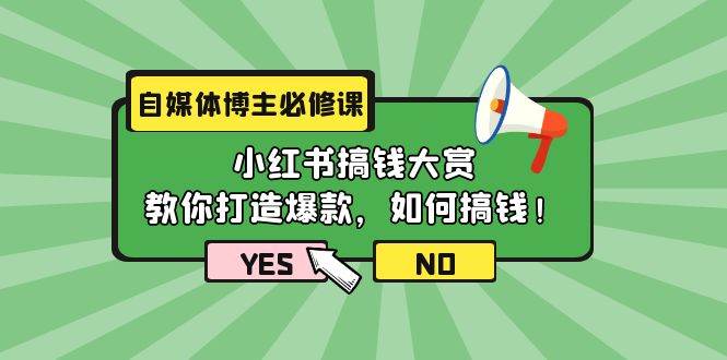 自媒体博主必修课：小红书搞钱大赏，教你打造爆款，如何搞钱（11节课）速创网赚项目-副业赚钱-互联网创业-资源整合速创园