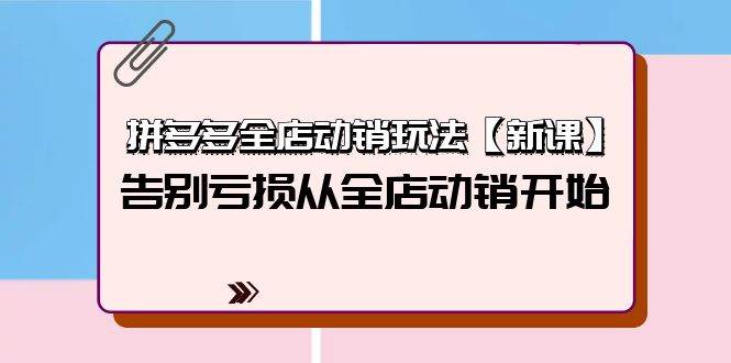 拼多多全店动销玩法【新课】，告别亏损从全店动销开始（4节视频课）速创网赚项目-副业赚钱-互联网创业-资源整合速创园