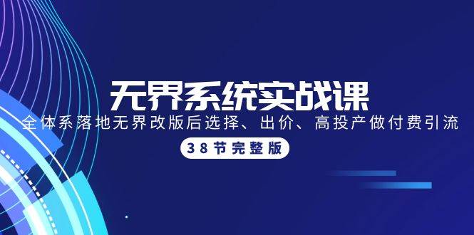 无界系统实战课：全体系落地无界改版后选择、出价、高投产做付费引流-38节速创网赚项目-副业赚钱-互联网创业-资源整合速创园