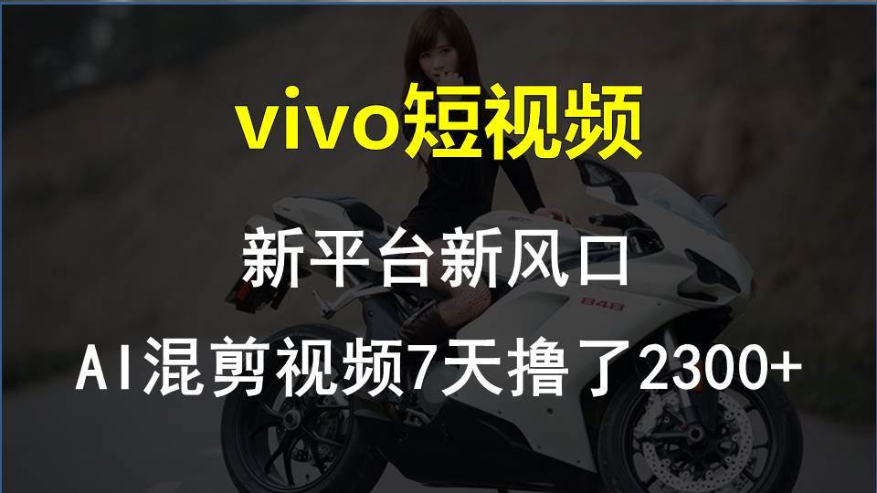 vivo短视频:新平台新风口，AI混剪视频7天撸了2300+速创网赚项目-副业赚钱-互联网创业-资源整合速创园