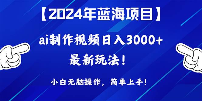 2024年蓝海项目，通过ai制作视频日入3000+，小白无脑操作，简单上手！速创网赚项目-副业赚钱-互联网创业-资源整合速创园