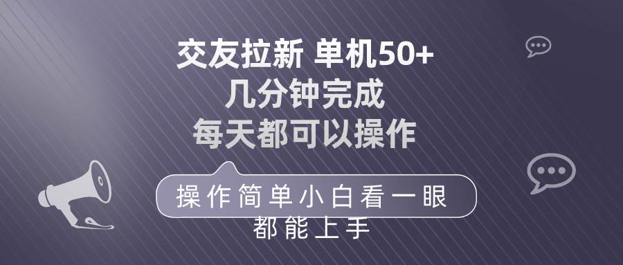交友拉新 单机50 操作简单 每天都可以做 轻松上手速创网赚项目-副业赚钱-互联网创业-资源整合速创园