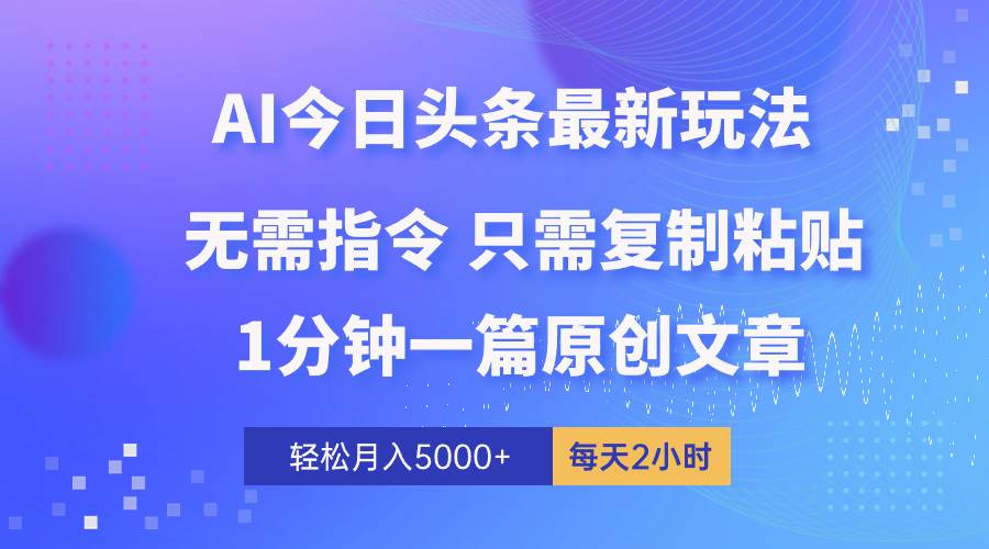 AI头条最新玩法 1分钟一篇 100%过原创 无脑复制粘贴 轻松月入5000+ 每…速创网赚项目-副业赚钱-互联网创业-资源整合速创园