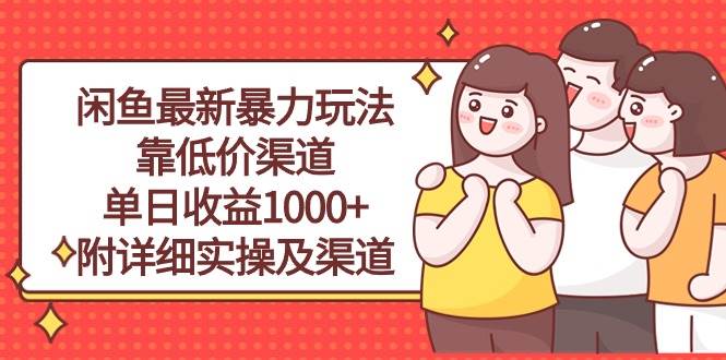 闲鱼最新暴力玩法，靠低价渠道单日收益1000+，附详细实操及渠道速创网赚项目-副业赚钱-互联网创业-资源整合速创园