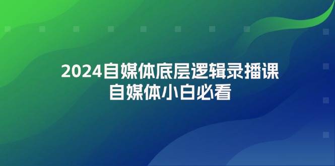 2024自媒体底层逻辑录播课，自媒体小白必看速创网赚项目-副业赚钱-互联网创业-资源整合速创园
