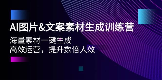 AI图片文案素材生成训练营，海量素材一键生成 高效运营 提升数倍人效速创网赚项目-副业赚钱-互联网创业-资源整合速创园